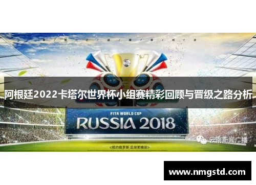 阿根廷2022卡塔尔世界杯小组赛精彩回顾与晋级之路分析